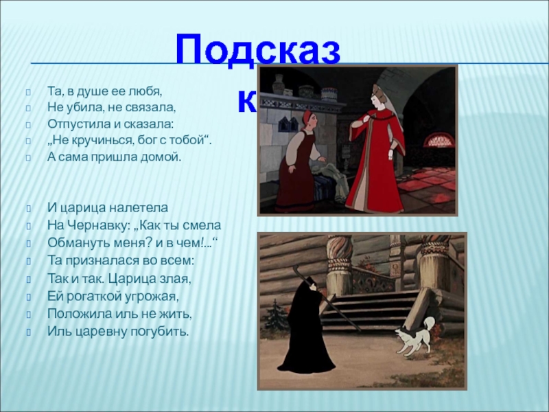 Та, в душе ее любя,Не убила, не связала,Отпустила и сказала:„Не кручинься, бог с тобой“.А сама пришла домой.И