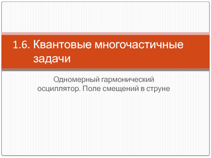 Квантовые многочастичные задачи Одномерный гармонический осциллятор. Поле смещений в струне