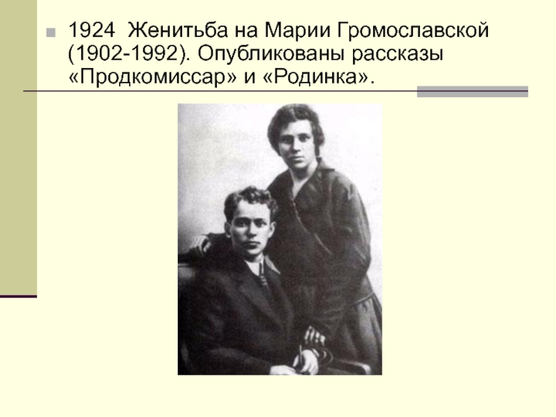 1924 Женитьба на Марии Громославской (1902-1992). Опубликованы рассказы «Продкомиссар» и «Родинка».