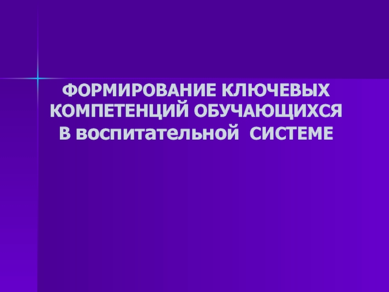 ФОРМИРОВАНИЕ КЛЮЧЕВЫХ КОМПЕТЕНЦИЙ ОБУЧАЮЩИХСЯ В воспитательной СИСТЕМЕ