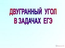 С Бобровская А.В.
ДВУГРАННЫЙ УГОЛ
В ЗАДАЧАХ ЕГЭ