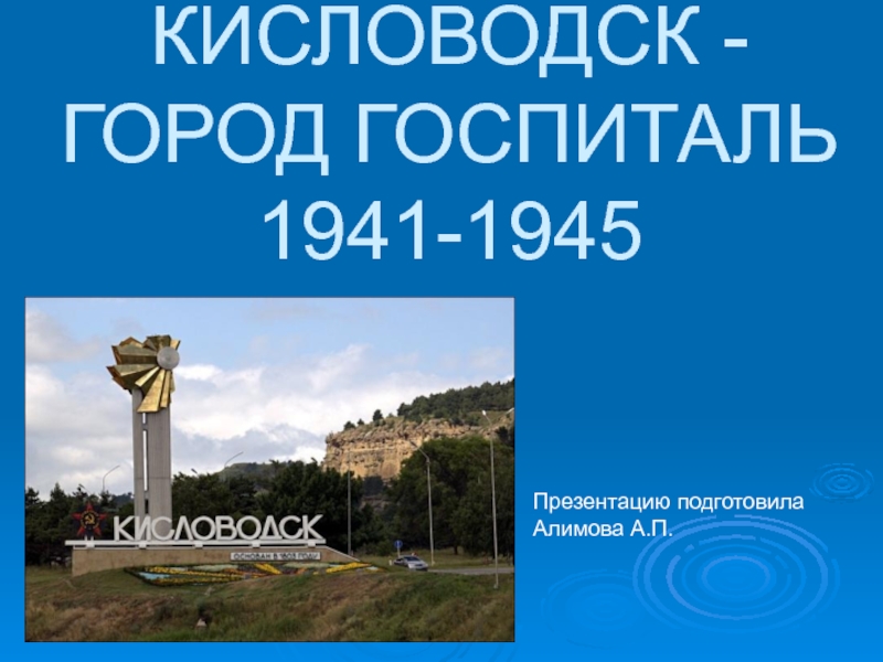 Презентация КИСЛОВОДСК - ГОРОД ГОСПИТАЛЬ 1941-1945