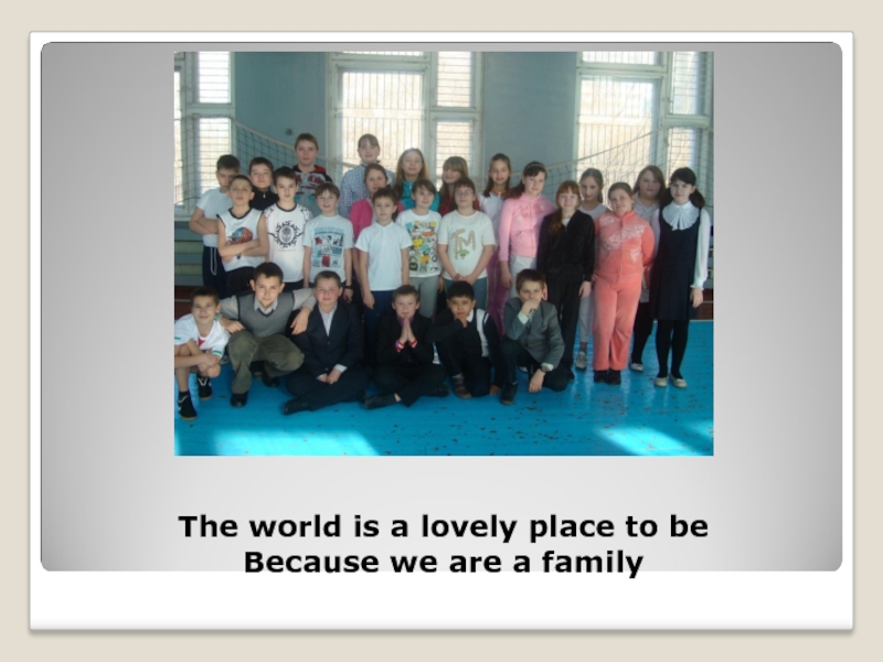 The world is a lovely place to be  Because we are a family