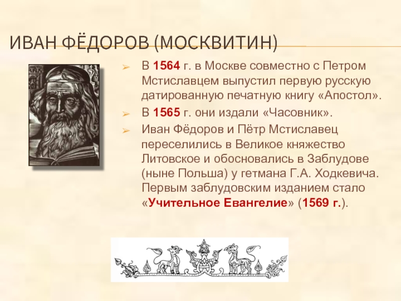 ИВАН ФЁДОРОВ (МОСКВИТИН)В 1564 г. в Москве совместно с Петром Мстиславцем выпустил первую русскую датированную печатную книгу