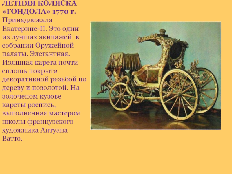 ЛЕТНЯЯ КОЛЯСКА «ГОНДОЛА» 1770 г. Принадлежала Екатерине-II. Это одни из лучших экипажей в собрании Оружейной палаты. Элегантная.