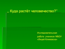 ,, Куда растёт человечество? ’’
Исследовательская работа учеников МБОУ Лицей