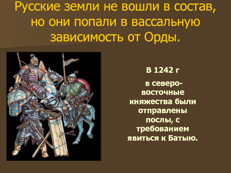 Русские земли не вошли в состав, но они попали в вассальную зависимость от Орды.В 1242 г в