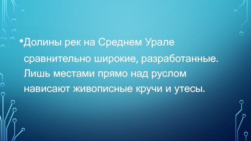 Долины рек на Среднем Урале сравнительно широкие, разработанные. Лишь местами прямо над руслом нависают живописные кручи и