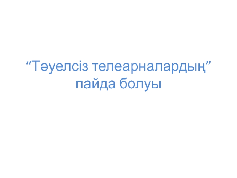 Презентация “ Тәуелсіз телеарналардың” пайда болуы