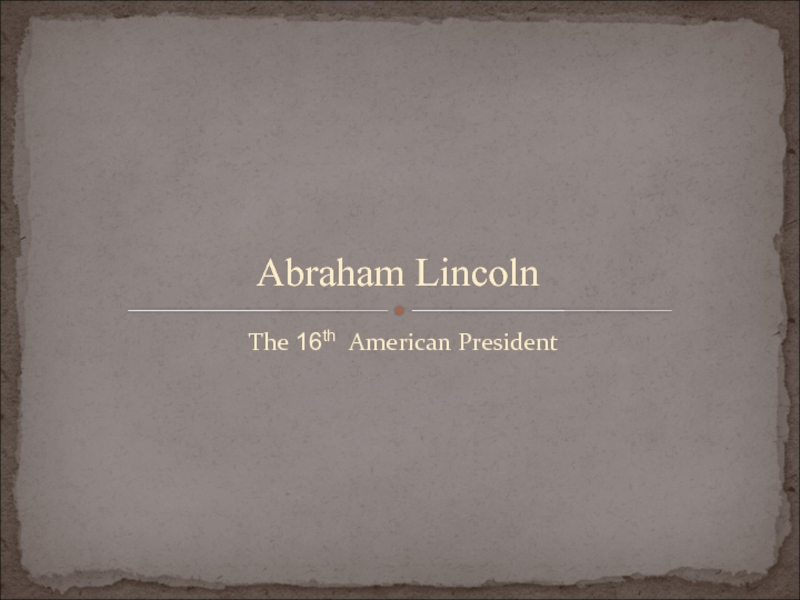 The 16th American President  Abraham Lincoln