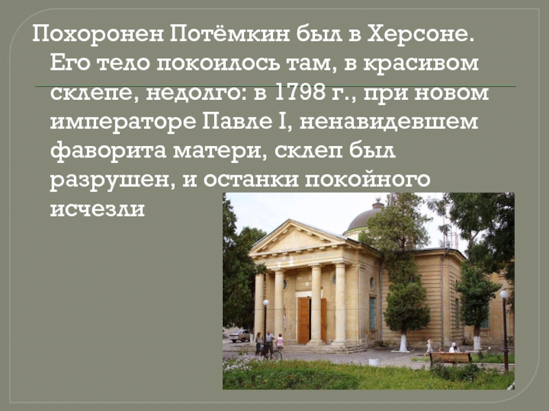 Похоронен Потёмкин был в Херсоне. Его тело покоилось там, в красивом склепе, недолго: в 1798 г., при