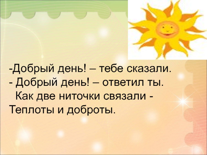 Расскажи добрый. Теплоты и доброты. Добрый день тебе сказали добрый день ответил ты. Стих добрый день тебе сказали добрый день ответил ты. Прием теплота и доброжелательность.