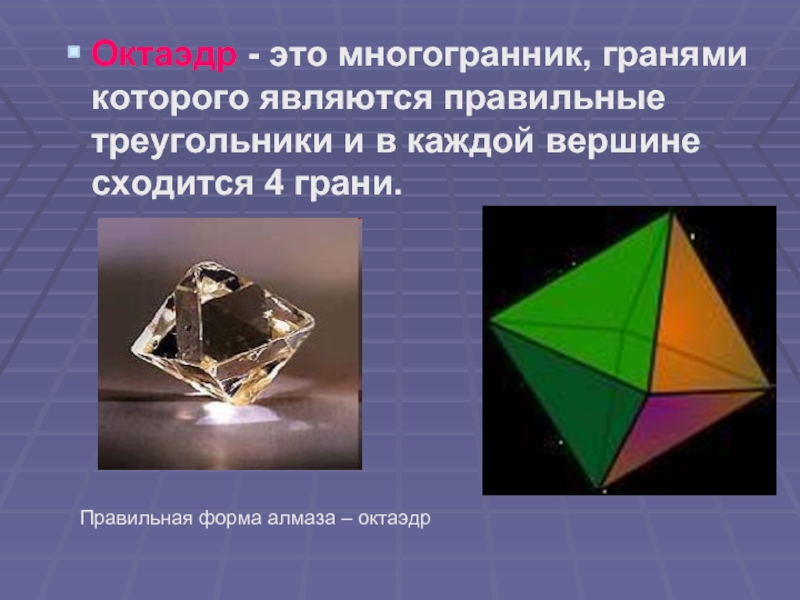 Октаэдр - это многогранник, гранями которого являются правильные треугольники и в каждой вершине сходится 4 грани.Правильная форма