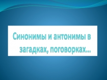 Синонимы и антонимы в пословицах, поговорках, загадках, стихах 5 класс