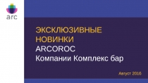 ЭКСКЛЮЗИВНЫЕ НОВИНКИ
ARCOROC
Компании Комплекс бар
Август 2016