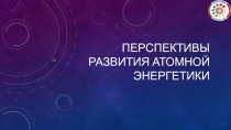 Перспективы развития атомной энергетики