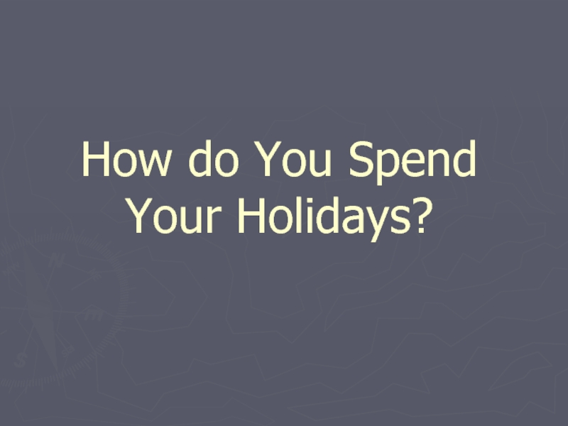 Презентация How do You Spend Your Holidays?