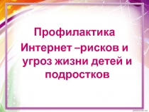 Профилактика Интернет - рисков и угроз жизни детей и подростков