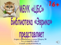 МБУК ЦБС
Библиотека Эврика
представляет
Адрес: г. Чапаевск, улица Щорса,