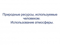 Природные ресурсы, используемые человеком. Использование атмосферы