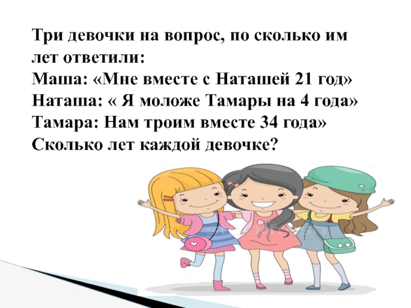 Три девочки на вопрос, по сколько им лет ответили:Маша: «Мне вместе с Наташей 21 год»Наташа: « Я
