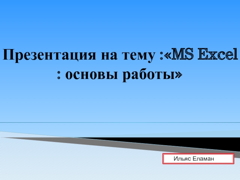 : MS Excel : основы работы
Ильяс Еламан