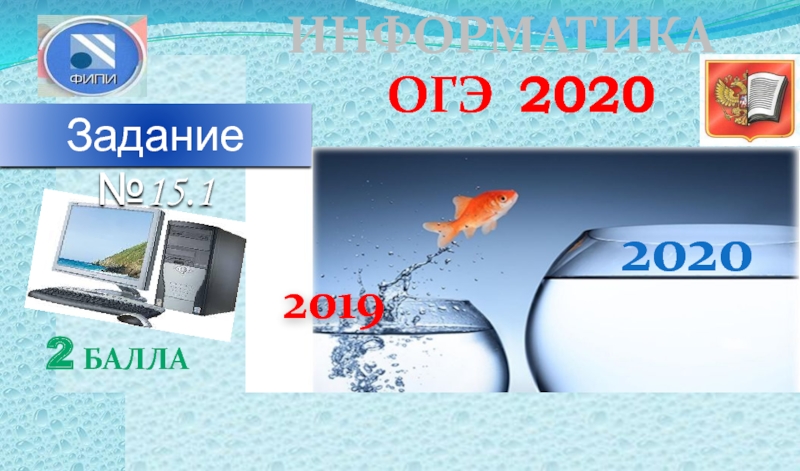 Презентация 2019
2020
ОГЭ 2020
ИНФОРМАТИКА
2 балла
Задание №15.1