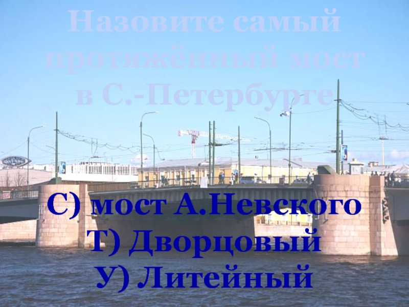 Назовите самый протяжённый мост в С.-ПетербургеС) мост А.НевскогоТ) ДворцовыйУ) Литейный