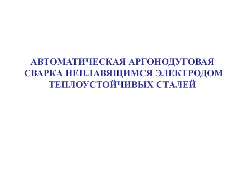 АВТОМАТИЧЕСКАЯ АРГОНОДУГОВАЯ СВАРКА НЕПЛАВЯЩИМСЯ ЭЛЕКТРОДОМ ТЕПЛОУСТОЙЧИВЫХ