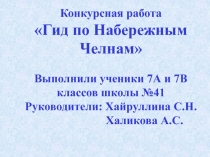 Конкурсная работа
Гид по Набережным Челнам
Выполнили ученики 7А и 7В классов