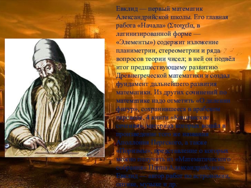 Евклид — первый математик Александрийской школы. Его главная работа «Начала» (Στοιχεῖα, в латинизированной форме — «Элементы») содержит