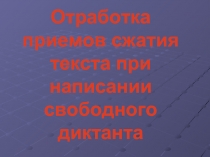 Отработка приемов сжатия текста при написании свободного диктанта