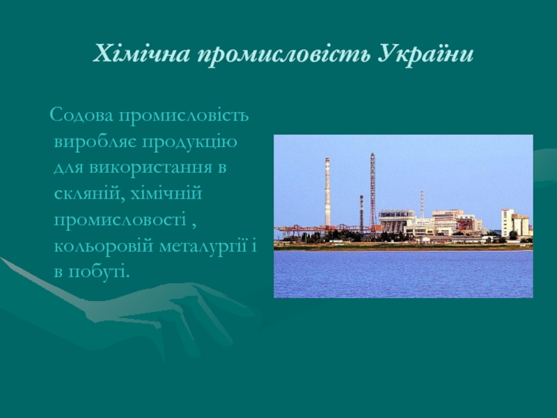 Хімічна промисловість України  Содова промисловість виробляє продукцію для використання в скляній, хімічній промисловості , кольоровій металургії