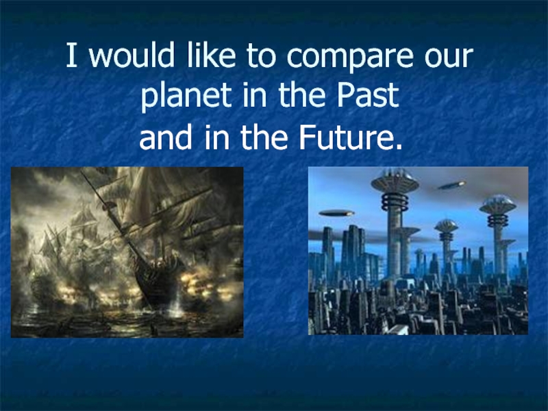 I would like to compare our planet in the Past and in the Future 7 класс
