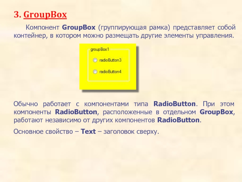 3. GroupBox		Компонент GroupBox (группирующая рамка) представляет собой контейнер, в котором можно размещать другие элементы управления. Обычно работает