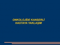 ONKOLOJİDE KANSERLİ HASTAYA YAKLAŞIM