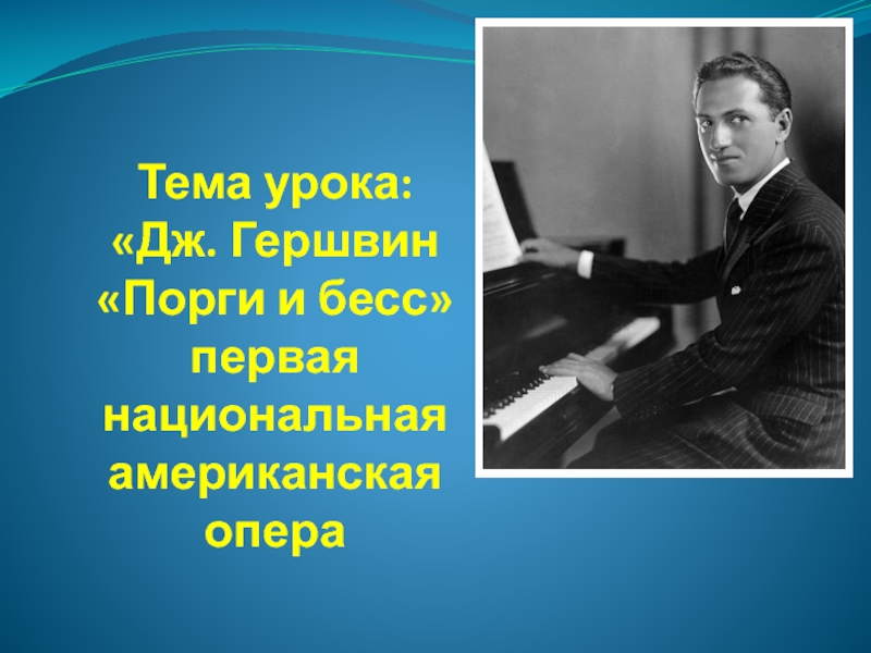 Презентация Тема урока: Дж. Гершвин  Порги и бесс  первая национальная американская опера