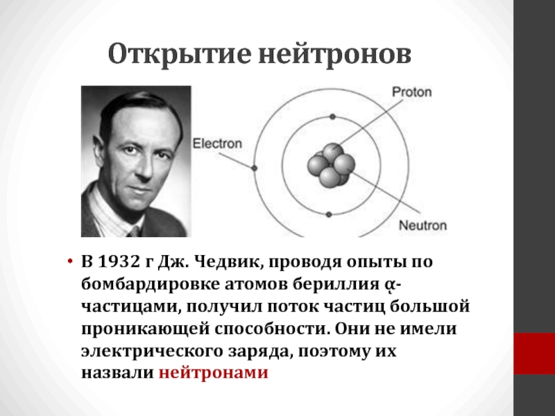 Открытие нейтроновВ 1932 г Дж. Чедвик, проводя опыты по бомбардировке атомов бериллия ᾳ-частицами, получил поток частиц большой