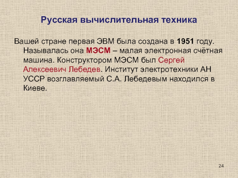 Русская вычислительная техника Вашей стране первая ЭВМ была создана в 1951 году. Называлась она МЭСМ – малая