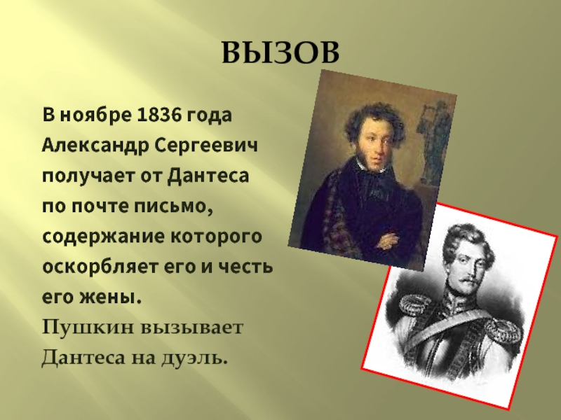 ВЫЗОВ В ноябре 1836 годаАлександр Сергеевичполучает от Дантесапо почте письмо,содержание которогооскорбляет его и честьего жены. Пушкин вызываетДантеса