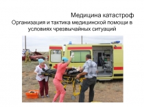 Медицина катастроф Организация и тактика медицинской помощи в условиях