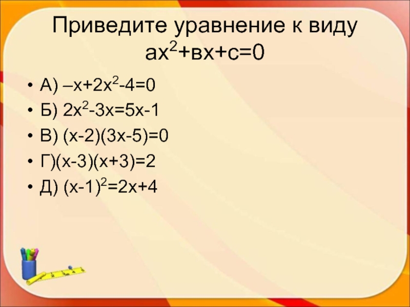 Приведите уравнение к виду ах2+вх+с=0А) –х+2х2-4=0Б) 2х2-3х=5х-1В) (х-2)(3х-5)=0Г)(х-3)(х+3)=2Д) (х-1)2=2х+4