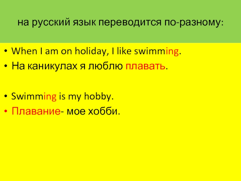 на русский язык переводится по-разному:When I am on holiday, I like swimming.На каникулах я люблю плавать.Swimming is