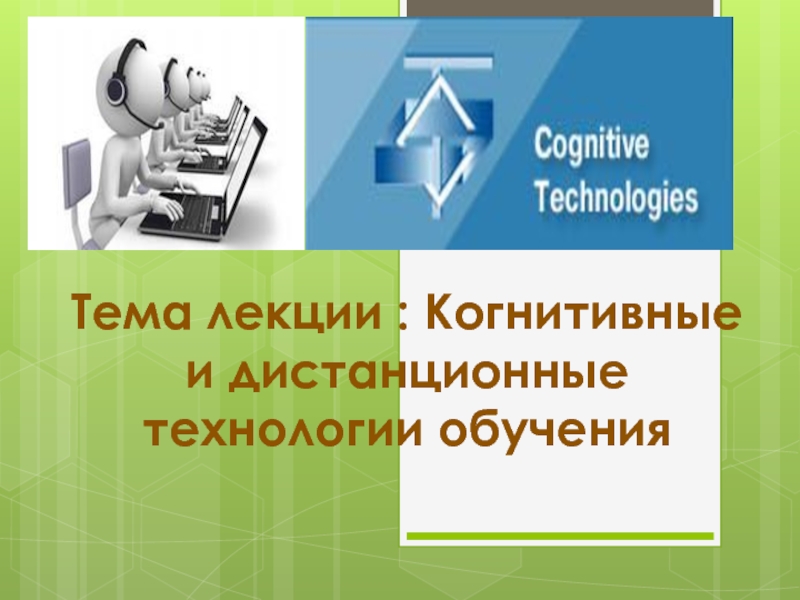 Тема лекции : Когнитивные и дистанционные технологии обучения