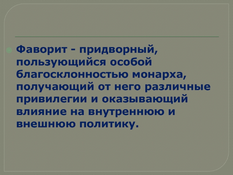 Россия после П етра 1. Дворцовые перевороты Фаворит - придворный, пользующийся особой благосклонностью монарха, получающий от него различные Фаворит - придворный, пользующийся особой благосклонностью монарха, получающий от него различные привилегии и оказывающий влияние на внутреннюю