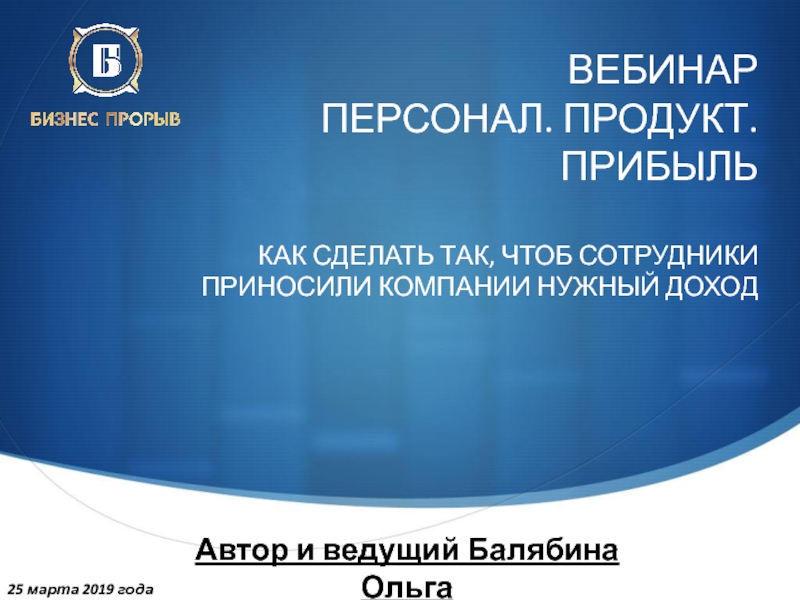 Презентация ВЕБИНАР ПЕРСОНАЛ. ПРОДУКТ.ПРИБЫЛЬ КАК СДЕЛАТЬ ТАК, ЧТОБ СОТРУДНИКИ ПРИНОСИЛИ