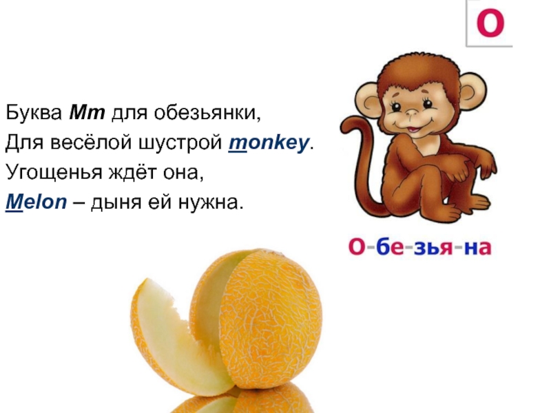 Буква Mm для обезьянки,Для весёлой шустрой monkey.Угощенья ждёт она,Melon – дыня ей нужна.