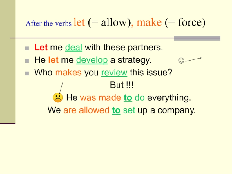 After the verbs let (= allow), make (= force)Let me deal with these partners.He let me develop