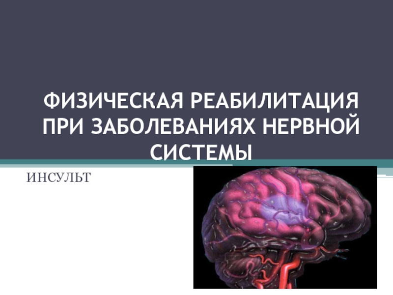 Презентация ФИЗИЧЕСКАЯ РЕАБИЛИТАЦИЯ ПРИ ЗАБОЛЕВАНИЯХ НЕРВНОЙ СИСТЕМЫ