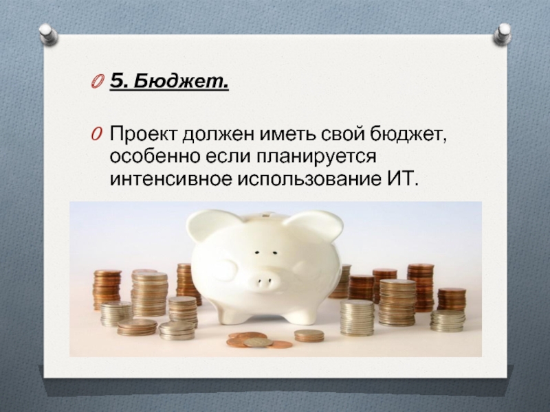 5. Бюджет. Проект должен иметь свой бюджет, особенно если планируется интенсивное использование ИТ.